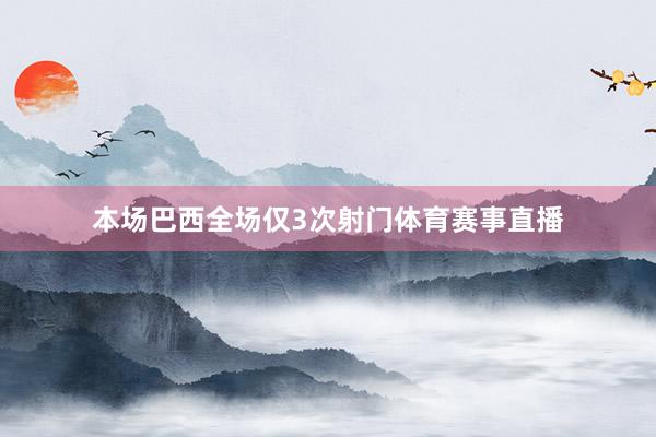 本场巴西全场仅3次射门体育赛事直播