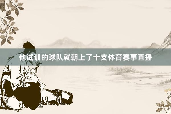 他试训的球队就朝上了十支体育赛事直播