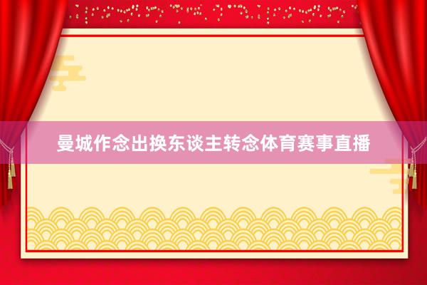 曼城作念出换东谈主转念体育赛事直播