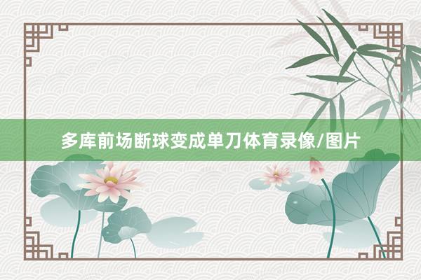 多库前场断球变成单刀体育录像/图片