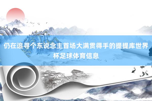 仍在追寻个东说念主首场大满贯得手的提提库世界杯足球体育信息