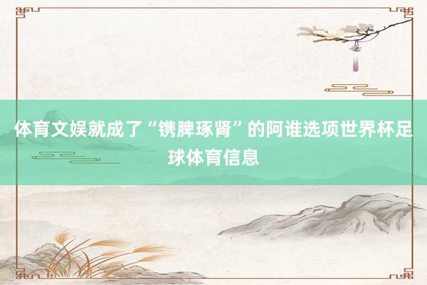体育文娱就成了“镌脾琢肾”的阿谁选项世界杯足球体育信息