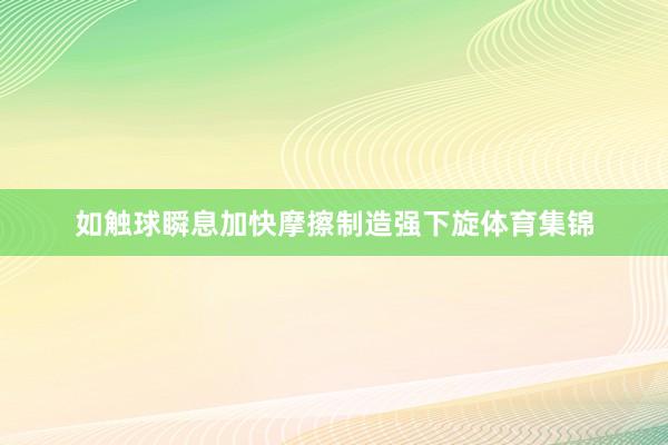 如触球瞬息加快摩擦制造强下旋体育集锦