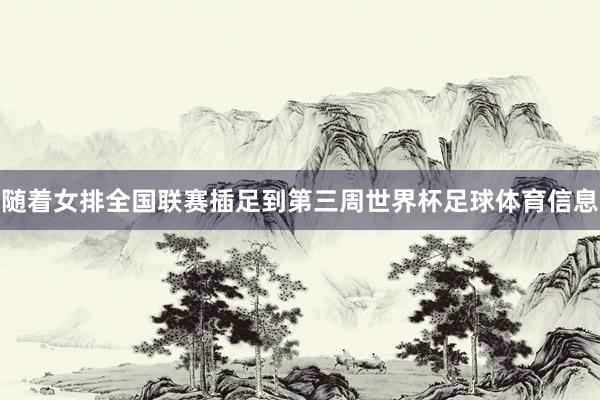随着女排全国联赛插足到第三周世界杯足球体育信息