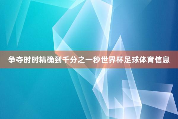 争夺时时精确到千分之一秒世界杯足球体育信息