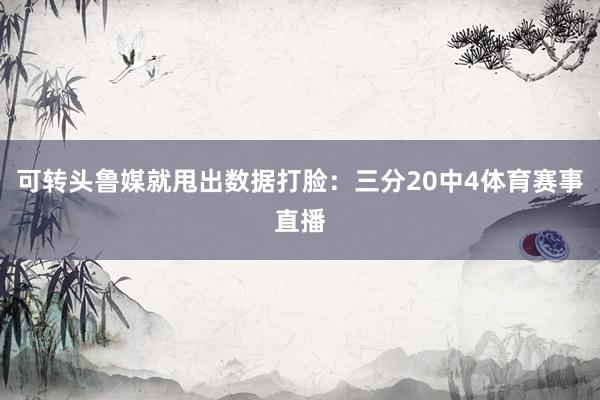 可转头鲁媒就甩出数据打脸:三分20中4体育赛事直播