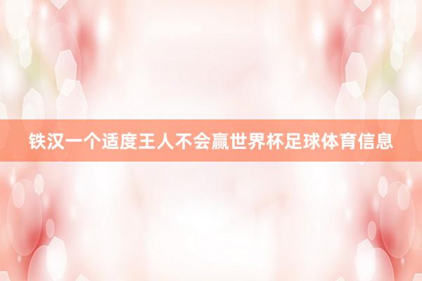 铁汉一个适度王人不会赢世界杯足球体育信息