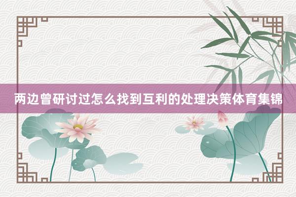 两边曾研讨过怎么找到互利的处理决策体育集锦