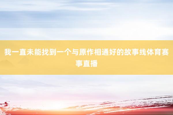 我一直未能找到一个与原作相通好的故事线体育赛事直播