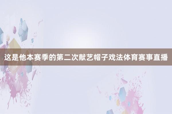这是他本赛季的第二次献艺帽子戏法体育赛事直播