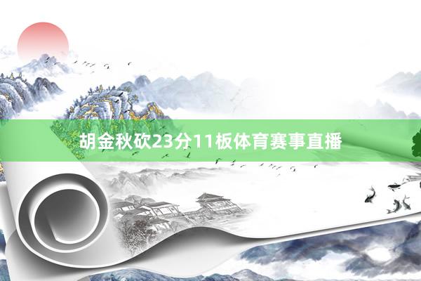 胡金秋砍23分11板体育赛事直播