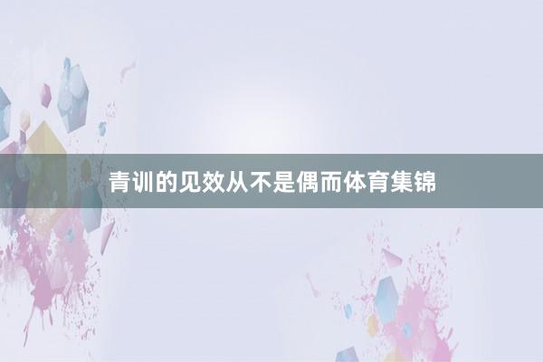 青训的见效从不是偶而体育集锦
