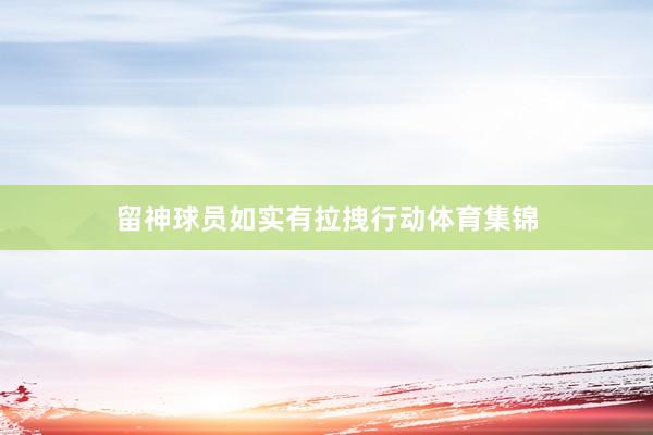 留神球员如实有拉拽行动体育集锦