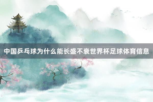 中国乒乓球为什么能长盛不衰世界杯足球体育信息