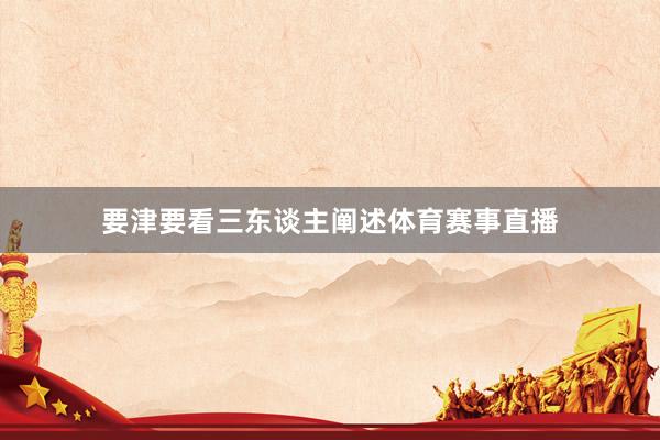 要津要看三东谈主阐述体育赛事直播