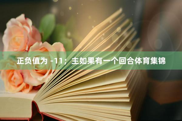 正负值为 -11;主如果有一个回合体育集锦