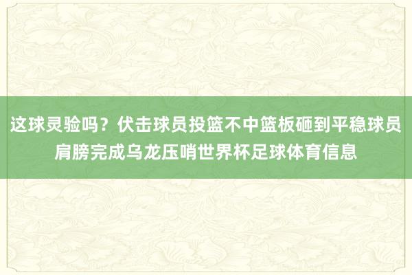 这球灵验吗?伏击球员投篮不中篮板砸到平稳球员肩膀完成乌龙压哨世界杯足球体育信息