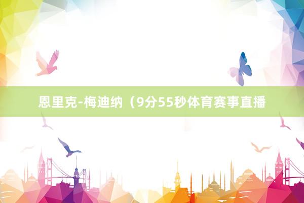 恩里克-梅迪纳（9分55秒体育赛事直播