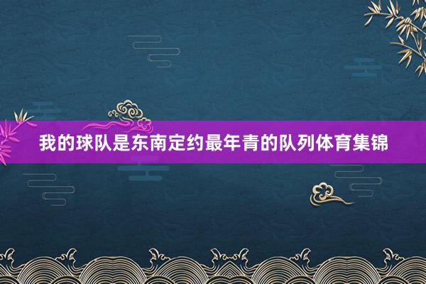 我的球队是东南定约最年青的队列体育集锦