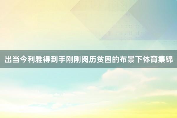 出当今利雅得到手刚刚阅历贫困的布景下体育集锦