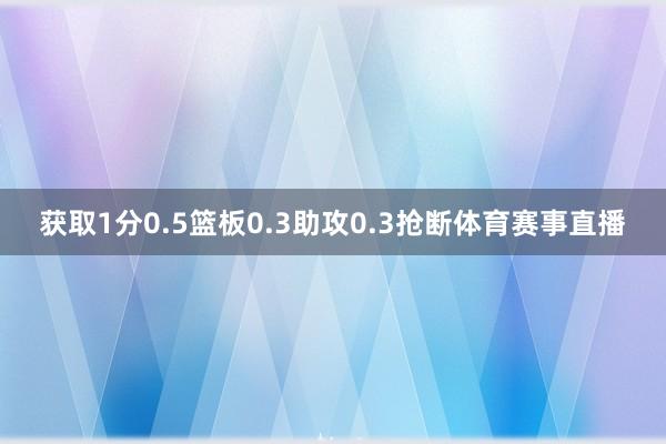 获取1分0.5篮板0.3助攻0.3抢断体育赛事直播