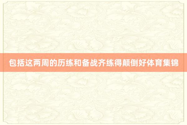包括这两周的历练和备战齐练得颠倒好体育集锦