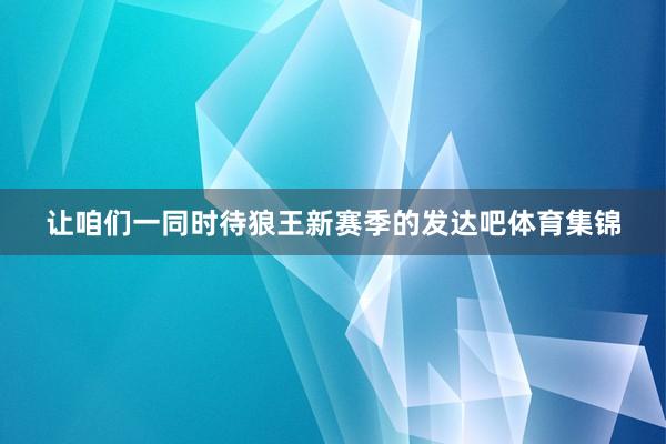 让咱们一同时待狼王新赛季的发达吧体育集锦