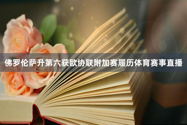 佛罗伦萨升第六获欧协联附加赛履历体育赛事直播