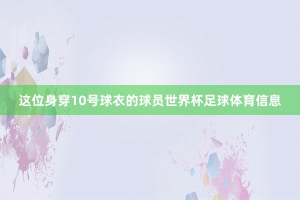 这位身穿10号球衣的球员世界杯足球体育信息