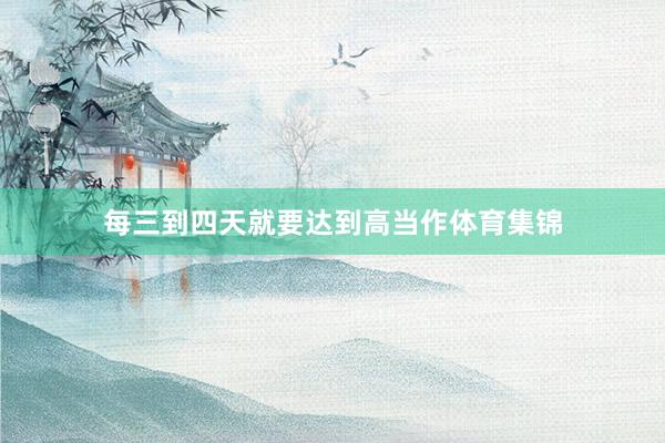 每三到四天就要达到高当作体育集锦