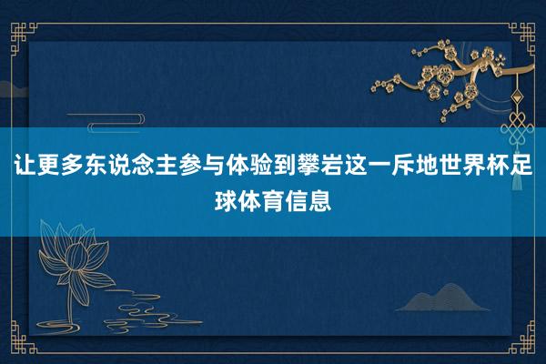 让更多东说念主参与体验到攀岩这一斥地世界杯足球体育信息