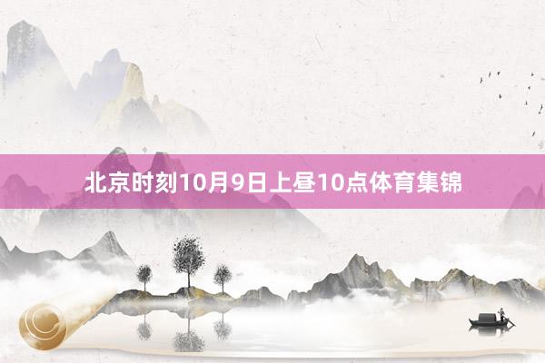 北京时刻10月9日上昼10点体育集锦