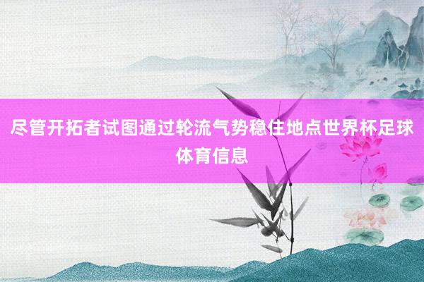 尽管开拓者试图通过轮流气势稳住地点世界杯足球体育信息