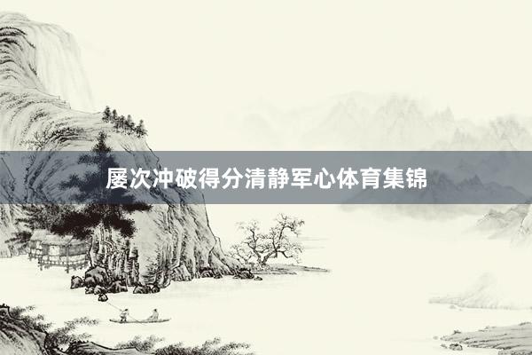 屡次冲破得分清静军心体育集锦
