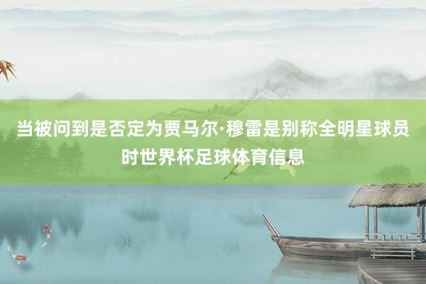 当被问到是否定为贾马尔·穆雷是别称全明星球员时世界杯足球体育信息