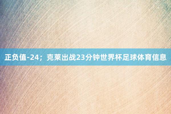 正负值-24；克莱出战23分钟世界杯足球体育信息