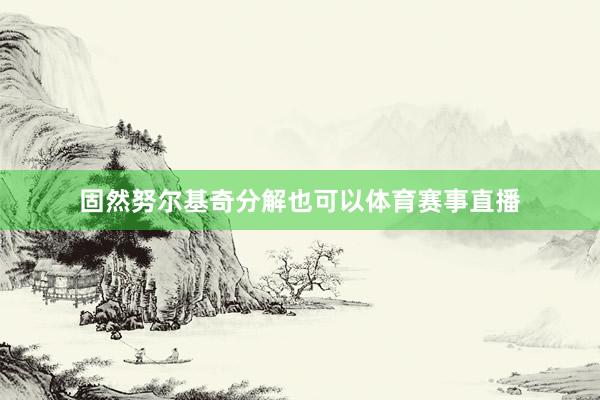 固然努尔基奇分解也可以体育赛事直播