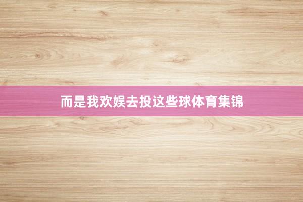 而是我欢娱去投这些球体育集锦