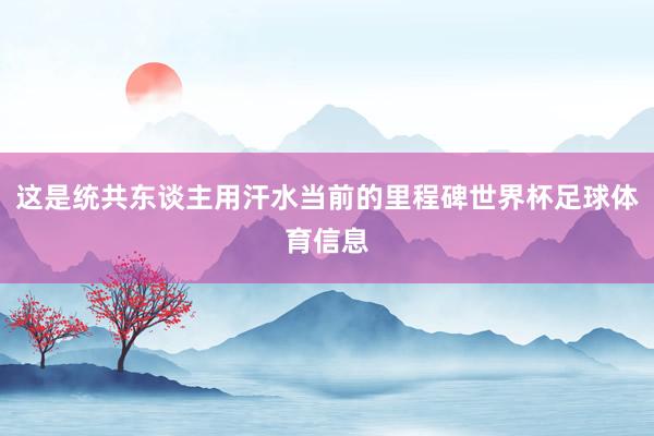 这是统共东谈主用汗水当前的里程碑世界杯足球体育信息