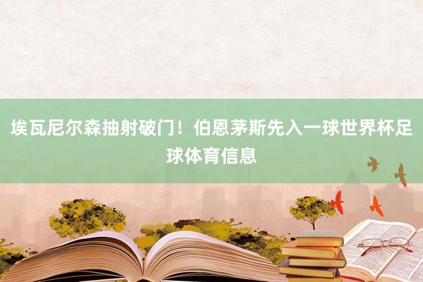 埃瓦尼尔森抽射破门！伯恩茅斯先入一球世界杯足球体育信息