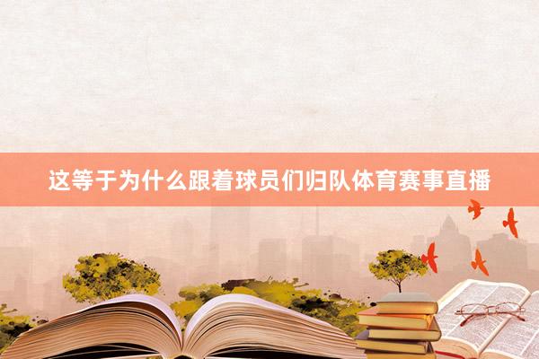 这等于为什么跟着球员们归队体育赛事直播
