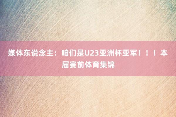 媒体东说念主：咱们是U23亚洲杯亚军！！！本届赛前体育集锦