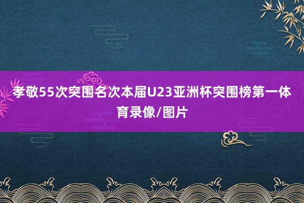 孝敬55次突围名次本届U23亚洲杯突围榜第一体育录像/图片