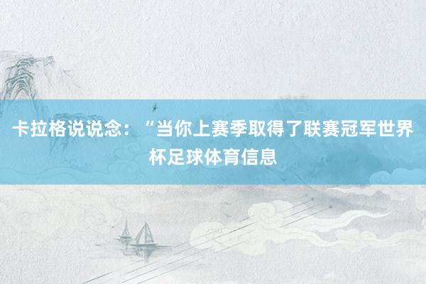 卡拉格说说念：“当你上赛季取得了联赛冠军世界杯足球体育信息