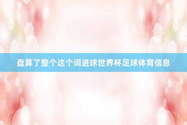 盘算了整个这个词进球世界杯足球体育信息