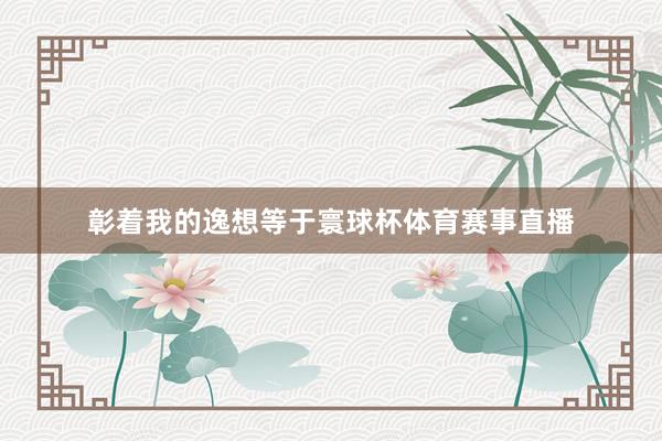 彰着我的逸想等于寰球杯体育赛事直播