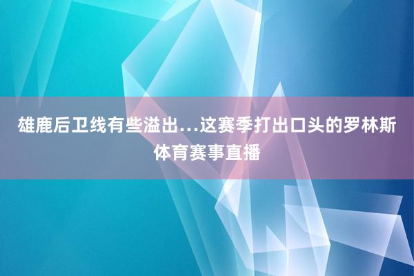 雄鹿后卫线有些溢出…这赛季打出口头的罗林斯体育赛事直播