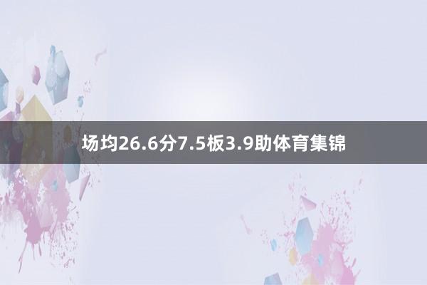 场均26.6分7.5板3.9助体育集锦