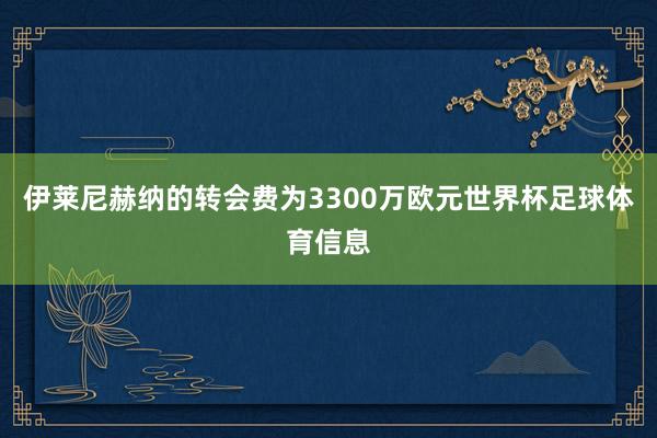 伊莱尼赫纳的转会费为3300万欧元世界杯足球体育信息