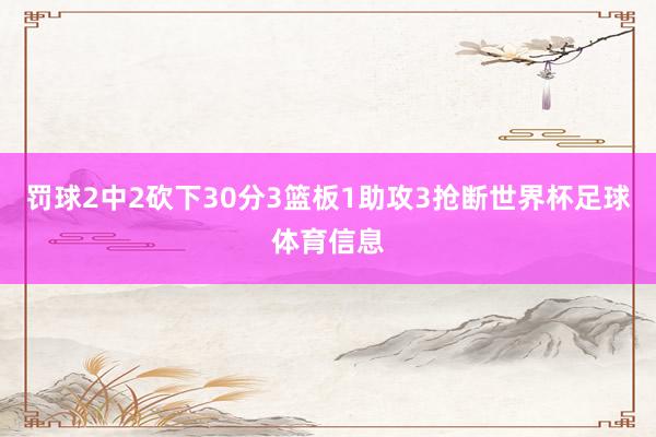 罚球2中2砍下30分3篮板1助攻3抢断世界杯足球体育信息